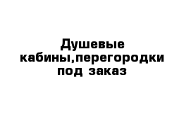 Душевые кабины,перегородки под заказ